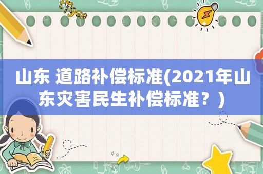山東 道路補償標準(2021年山東災害民生補償標準？)