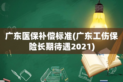 廣東醫(yī)保補(bǔ)償標(biāo)準(zhǔn)(廣東工傷保險(xiǎn)長(zhǎng)期待遇2021)