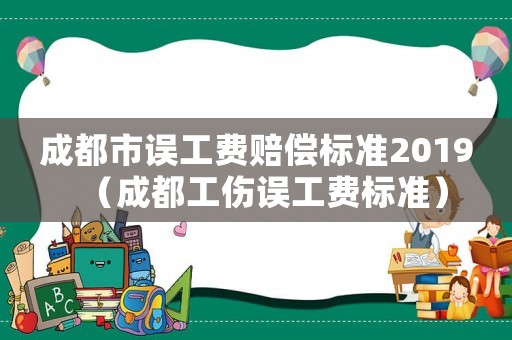 成都市誤工費賠償標準2019（成都工傷誤工費標準）