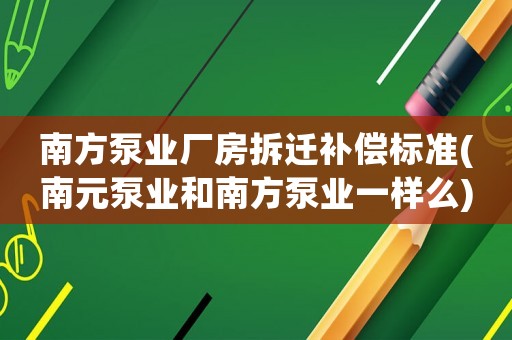 南方泵業廠房拆遷補償標準(南元泵業和南方泵業一樣么)