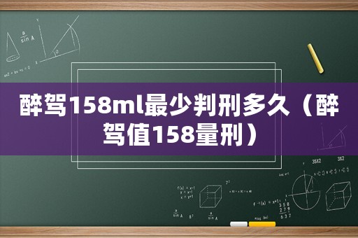 醉駕158ml最少判刑多久（醉駕值158量刑）