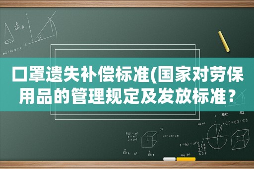 口罩遺失補償標準(國家對勞保用品的管理規定及發放標準？)