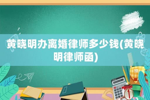 黃曉明辦離婚律師多少錢(黃曉明律師函)