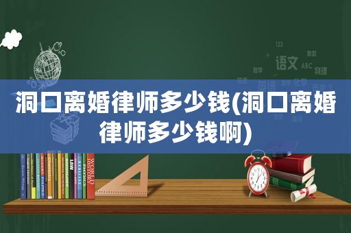 洞口離婚律師多少錢(洞口離婚律師多少錢啊)