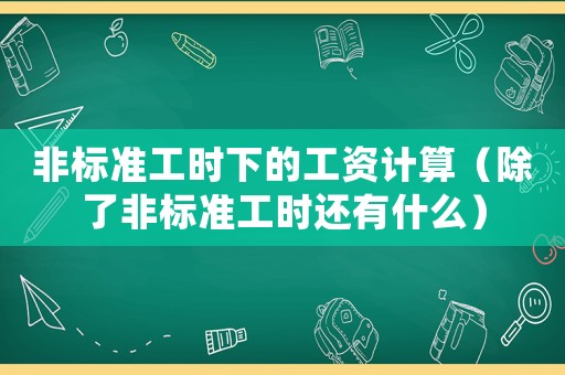 非標準工時下的工資計算（除了非標準工時還有什么）