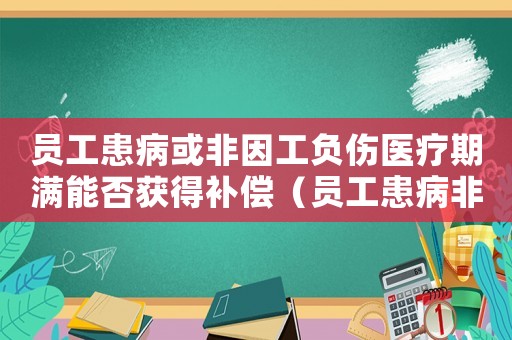 員工患病或非因工負(fù)傷醫(yī)療期滿能否獲得補(bǔ)償（員工患病非因因工傷解除勞動合同）