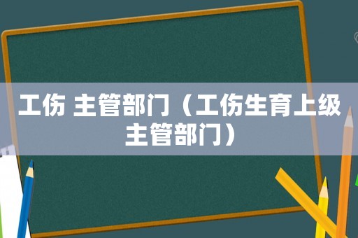 工傷 主管部門（工傷生育上級主管部門）