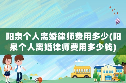 陽泉個人離婚律師費用多少(陽泉個人離婚律師費用多少錢)