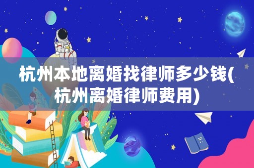 杭州本地離婚找律師多少錢(杭州離婚律師費用)