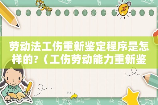 勞動法工傷重新鑒定程序是怎樣的?（工傷勞動能力重新鑒定時間）