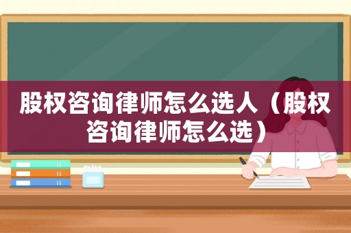 股權(quán)咨詢律師怎么選人（股權(quán)咨詢律師怎么選）