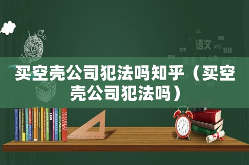 買空殼公司犯法嗎知乎（買空殼公司犯法嗎）