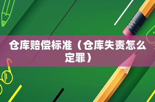 倉庫賠償標準（倉庫失責怎么定罪）