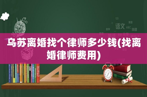 烏蘇離婚找個律師多少錢(找離婚律師費用)
