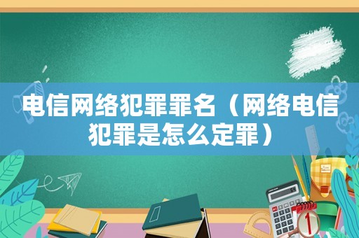 電信網絡犯罪罪名（網絡電信犯罪是怎么定罪）