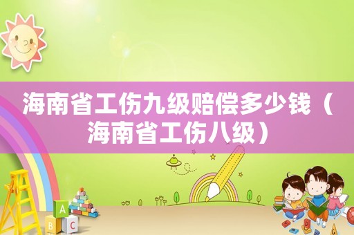 海南省工傷九級賠償多少錢（海南省工傷八級）