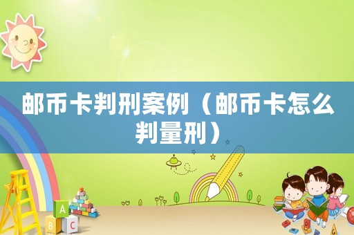 郵幣卡判刑案例（郵幣卡怎么判量刑）