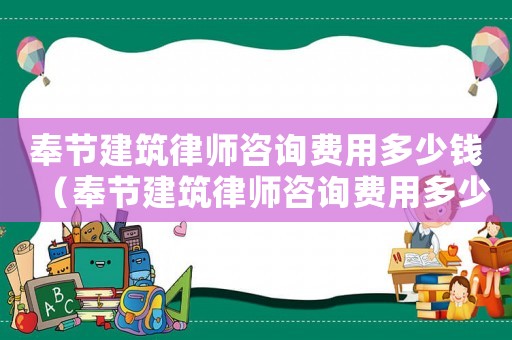 奉節建筑律師咨詢費用多少錢（奉節建筑律師咨詢費用多少）