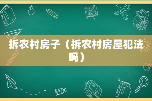 拆農村房子（拆農村房屋犯法嗎）