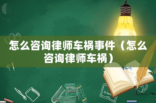 怎么咨詢律師車禍事件（怎么咨詢律師車禍）