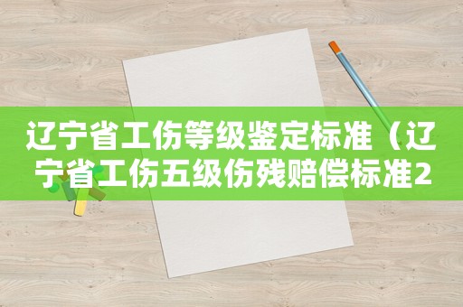 遼寧省工傷等級(jí)鑒定標(biāo)準(zhǔn)（遼寧省工傷五級(jí)傷殘賠償標(biāo)準(zhǔn)2015）