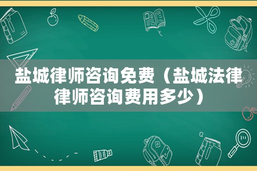 鹽城律師咨詢免費（鹽城法律律師咨詢費用多少）