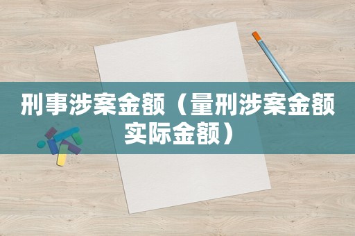 刑事涉案金額（量刑涉案金額實(shí)際金額）