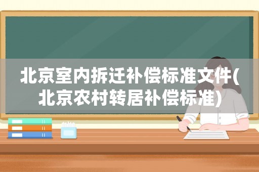 北京室內拆遷補償標準文件(北京農村轉居補償標準)