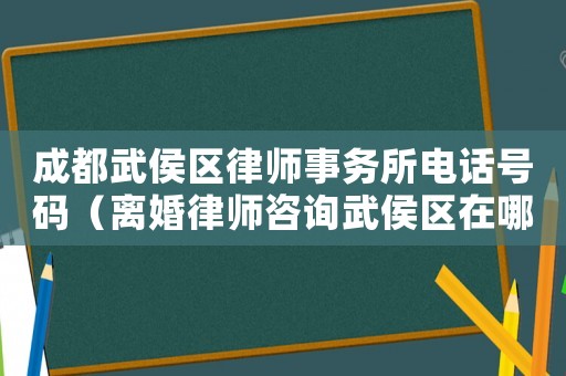 成都武侯區律師事務所電話號碼（離婚律師咨詢武侯區在哪里）