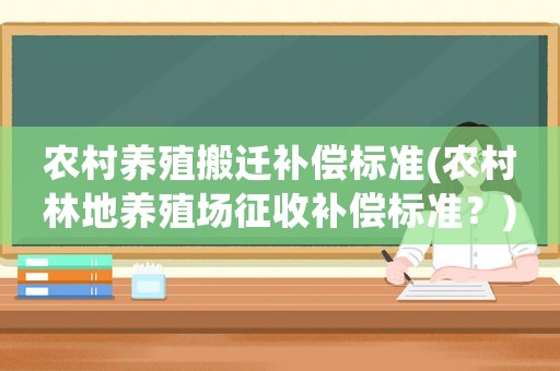 農村養殖搬遷補償標準(農村林地養殖場征收補償標準？)