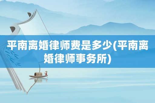 平南離婚律師費(fèi)是多少(平南離婚律師事務(wù)所)