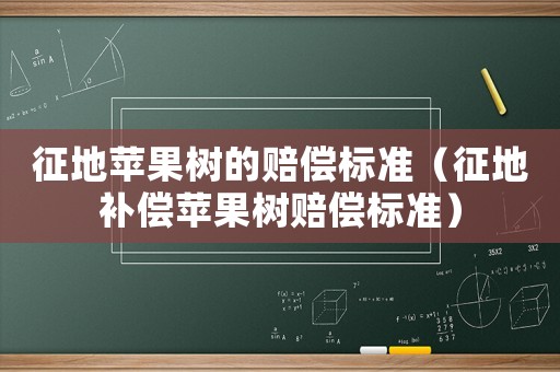 征地蘋果樹的賠償標準（征地補償蘋果樹賠償標準）