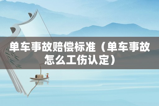 單車(chē)事故賠償標(biāo)準(zhǔn)（單車(chē)事故怎么工傷認(rèn)定）