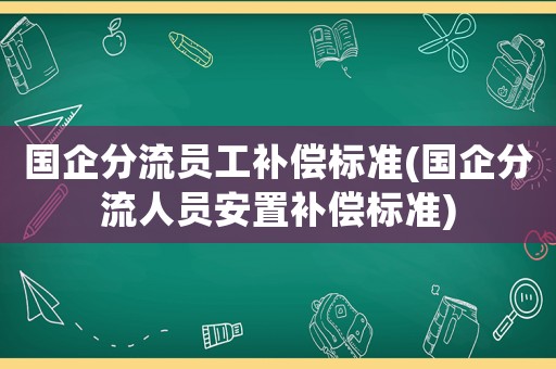 國企分流員工補償標準(國企分流人員安置補償標準)