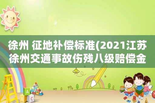 徐州 征地補償標準(2021江蘇徐州交通事故傷殘八級賠償金算法)