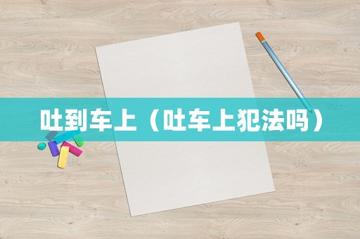 吐到車上（吐車上犯法嗎）
