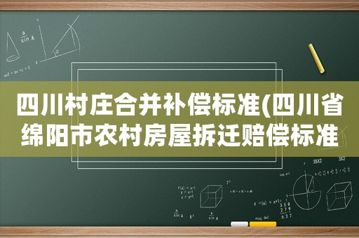 四川村莊合并補償標準(四川省綿陽市農村房屋拆遷賠償標準)