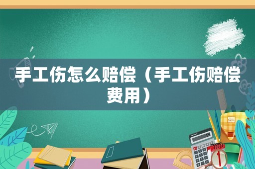 手工傷怎么賠償（手工傷賠償費用）