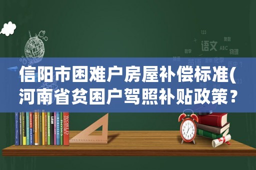 信陽市困難戶房屋補償標準(河南省貧困戶駕照補貼政策？)