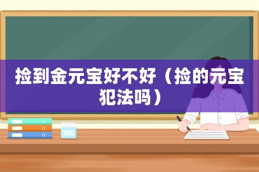 撿到金元寶好不好（撿的元寶犯法嗎）