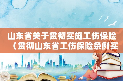 山東省關于貫徹實施工傷保險（貫徹山東省工傷保險條例實施）