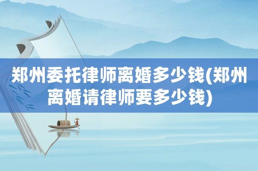 鄭州委托律師離婚多少錢(鄭州離婚請律師要多少錢)