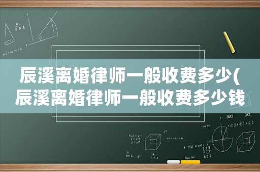 辰溪離婚律師一般收費多少(辰溪離婚律師一般收費多少錢)