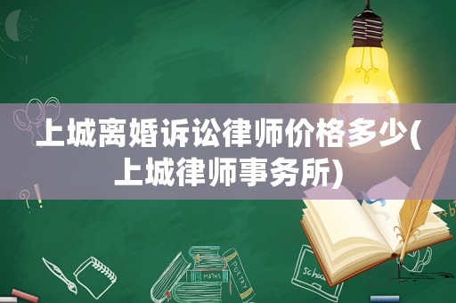 上城離婚訴訟律師價(jià)格多少(上城律師事務(wù)所)