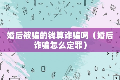 婚后被騙的錢算詐騙嗎（婚后詐騙怎么定罪）