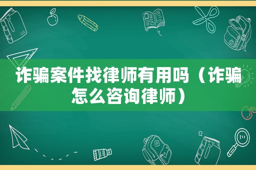 詐騙案件找律師有用嗎（詐騙怎么咨詢律師）