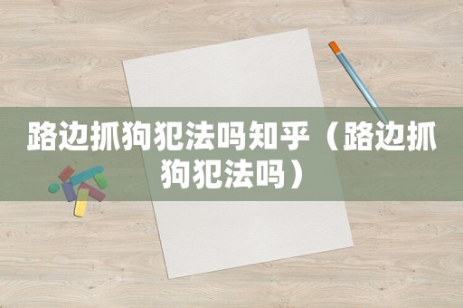 路邊抓狗犯法嗎知乎（路邊抓狗犯法嗎）