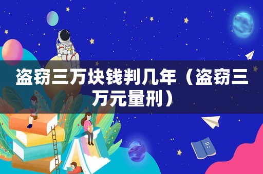 盜竊三萬塊錢判幾年（盜竊三萬元量刑）