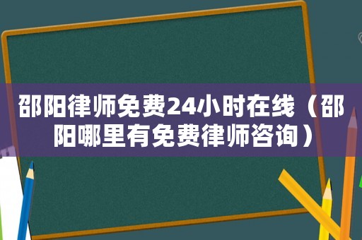 邵陽律師免費24小時在線（邵陽哪里有免費律師咨詢）