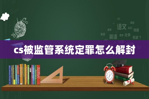 cs被監(jiān)管系統(tǒng)定罪怎么解封